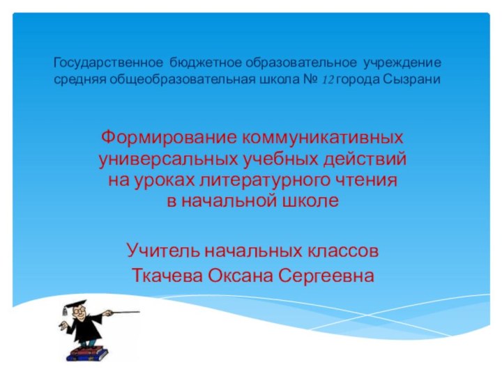 Государственное бюджетное образовательное учреждение средняя общеобразовательная школа № 12 города СызраниФормирование коммуникативных