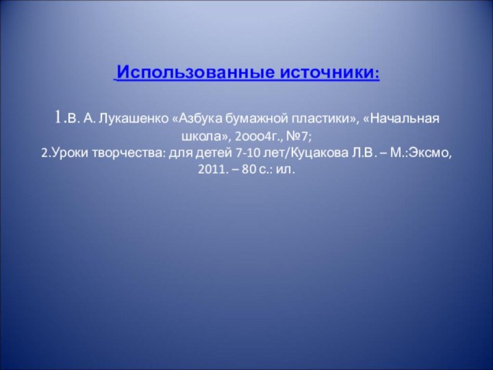 Использованные источники:  1.В. А. Лукашенко «Азбука бумажной пластики», «Начальная школа»,