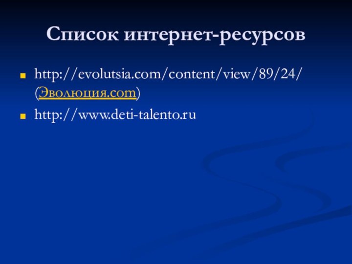 Список интернет-ресурсовhttp://evolutsia.com/content/view/89/24/ (Эволюция.com) http://www.deti-talento.ru