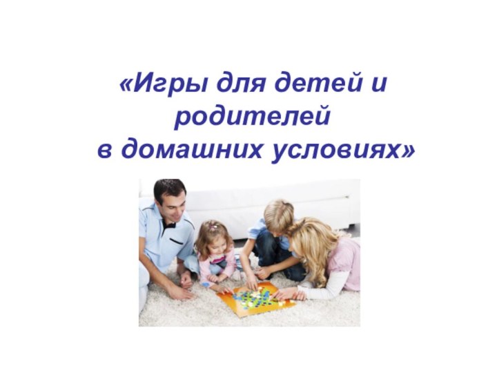 «Игры для детей и родителей  в домашних условиях»