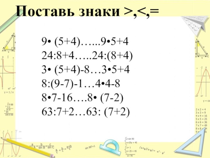 9• (5+4)…...9•5+424:8+4…..24:(8+4)3• (5+4)-8…3•5+48:(9-7)-1…4•4-88•7-16….8• (7-2)63:7+2…63: (7+2)Поставь знаки >,