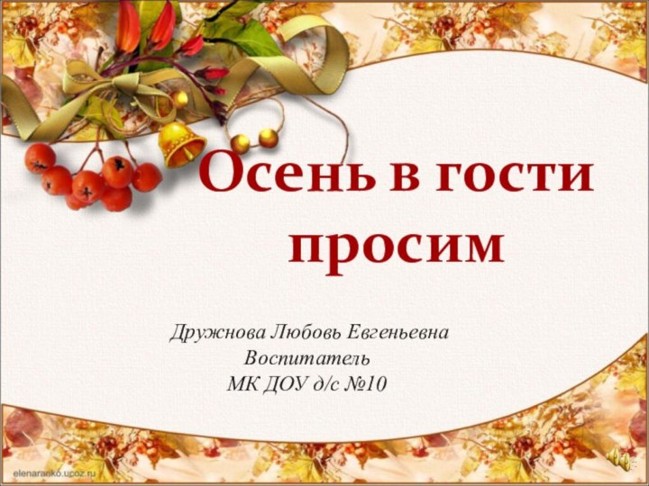 Осень в гости просимДружнова Любовь ЕвгеньевнаВоспитательМК ДОУ д/с №10