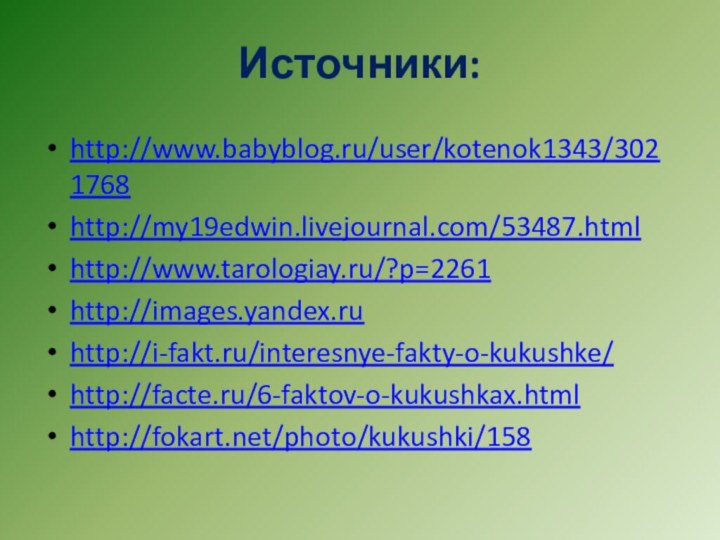 Источники:http://www.babyblog.ru/user/kotenok1343/3021768http://my19edwin.livejournal.com/53487.htmlhttp://www.tarologiay.ru/?p=2261http://images.yandex.ruhttp://i-fakt.ru/interesnye-fakty-o-kukushke/http://facte.ru/6-faktov-o-kukushkax.htmlhttp://fokart.net/photo/kukushki/158