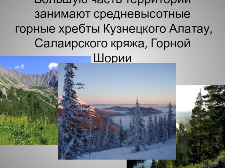 Большую часть территории занимают средневысотные горные хребты Кузнецкого Алатау, Салаирского кряжа, Горной Шории