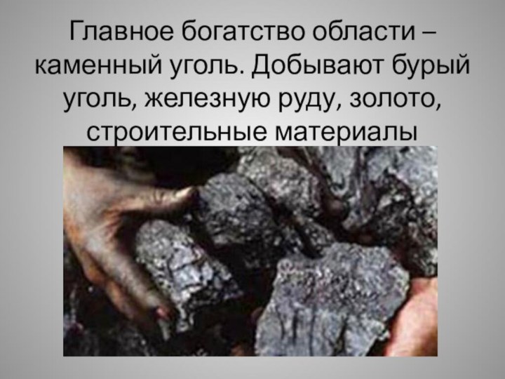 Главное богатство области – каменный уголь. Добывают бурый уголь, железную руду, золото, строительные материалы