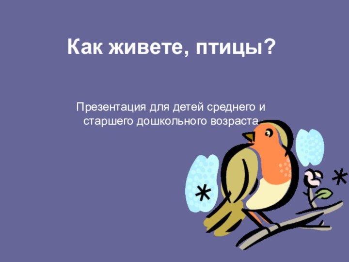 Как живете, птицы?Презентация для детей среднего и старшего дошкольного возраста
