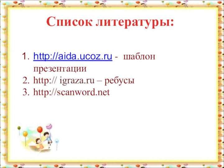 http://aida.ucoz.ru - шаблон презентацииhttp:// igraza.ru – ребусыhttp://scanword.netСписок литературы:
