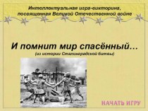 Интеллектуальная игра-викторина,посвящённая ВОВ  И помнит мир спасённый... (из истории Сталинградской битвы) классный час (2 класс)