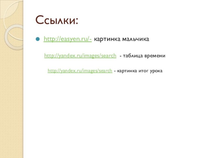 Ссылки:http://easyen.ru/- картинка мальчикаhttp://yandex.ru/images/search - таблица времениhttp://yandex.ru/images/search - картинка итог урока