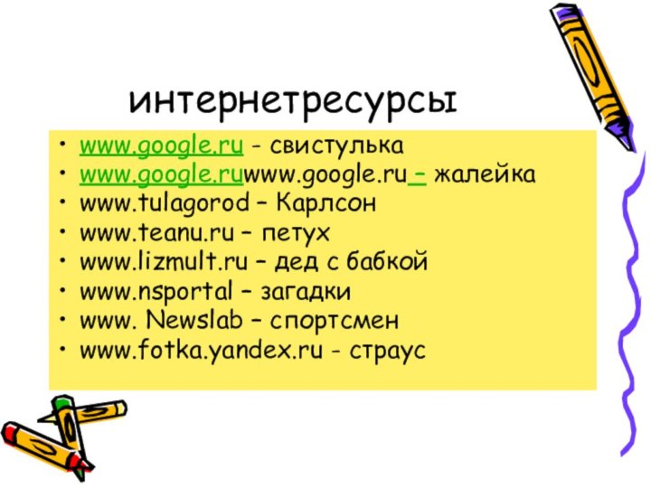 интернетресурсыwww.google.ru - свистулькаwww.google.ruwww.google.ru – жалейкаwww.tulagorod – Карлсонwww.teanu.ru – петухwww.lizmult.ru – дед с