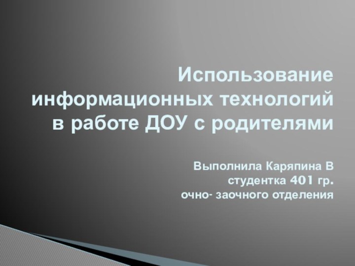 Использование информационных технологий в работе ДОУ с родителями  Выполнила Каряпина В