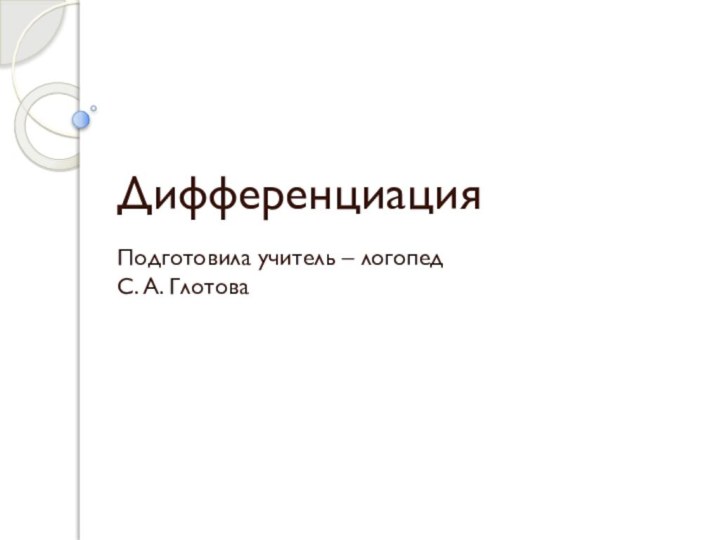 Дифференциация   -  Подготовила учитель – логопед С. А. Глотова