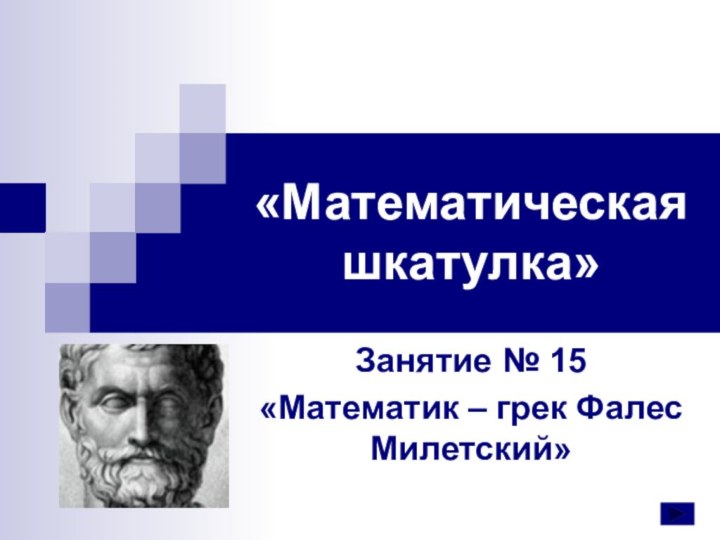 «Математическая шкатулка»Занятие № 15«Математик – грек Фалес Милетский»