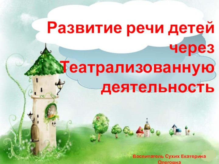 Развитие речи детей через Театрализованную деятельностьВоспитатель Сухих Екатерина Олеговна