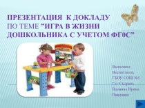 Презентация к докладу : Игра в жизни дошкольника с учетом ФГОС. презентация к уроку