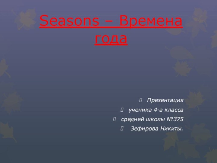Seasons – Времена годаПрезентация ученика 4-а класса средней школы №375 Зефирова Никиты.