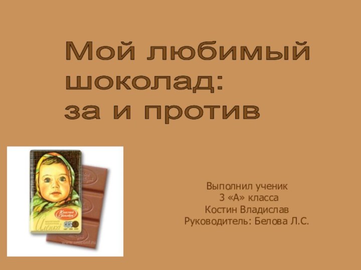 Выполнил ученик 3 «А» классаКостин ВладиславРуководитель: Белова Л.С.Мой любимый  шоколад:  за и против