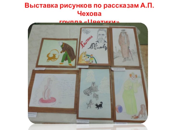 Выставка рисунков по рассказам А.П.Чехова группа «Цветики»