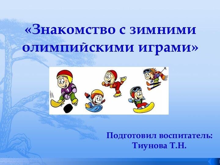 Подготовил воспитатель: Тиунова Т.Н.«Знакомство с зимними олимпийскими играми»