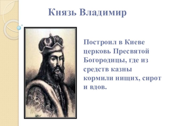 Князь ВладимирПостроил в Киеве церковь Пресвятой Богородицы, где из средств казны кормили