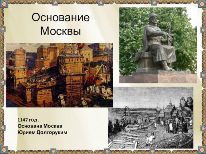 Основание Москвы1147 год. Основана Москва Юрием Долгоруким