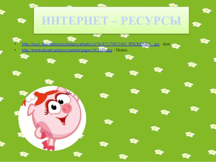 ИНТЕРНЕТ – РЕСУРСЫhttp://img1.liveinternet.ru/images/attach/c/3/74/971/74971495_POLYANKA_.jpg - фон.http://www.akcent-print.ru/content/pages/24/214b.jpg - Нюша.