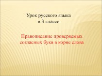 3 класс - русский, презентация - Правописание проверяемых согласных букв в корне слова материал по теме