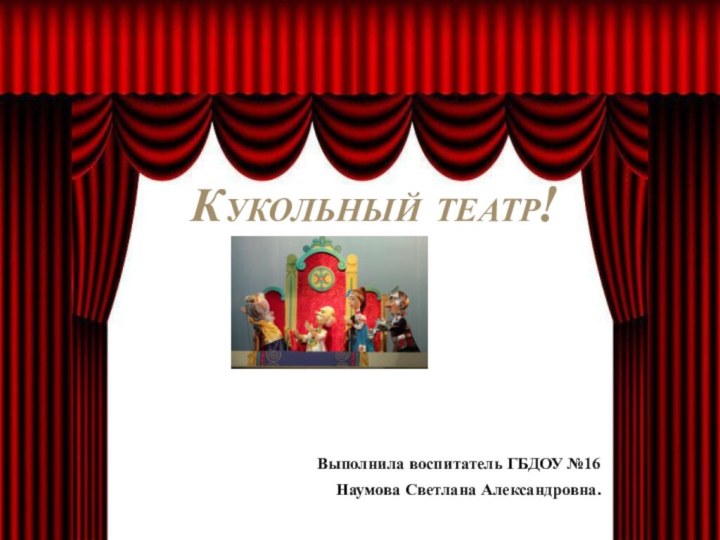 Кукольный театр! Выполнила воспитатель ГБДОУ №16Наумова Светлана Александровна.