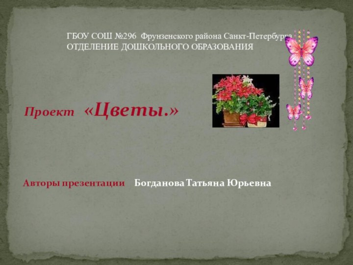 Проект  «Цветы.» Авторы презентации  Богданова Татьяна Юрьевна