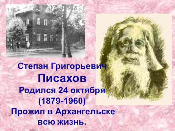 Степан Григорьевич Писахов Родился 24 октября (1879-1960) Прожил в Архангельске всю жизнь.