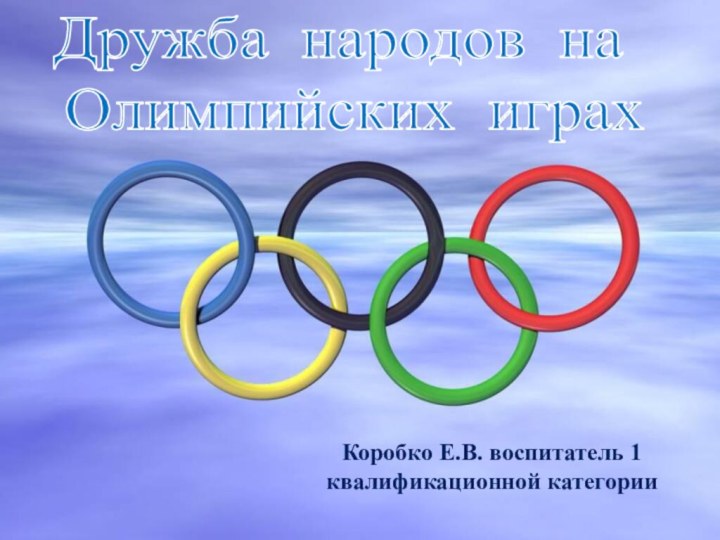 Дружба народов на Олимпийских играхКоробко Е.В. воспитатель 1 квалификационной категории