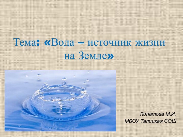 Тема: «Вода – источник жизни на Земле» Липатова М.И.МБОУ Талицкая СОШ