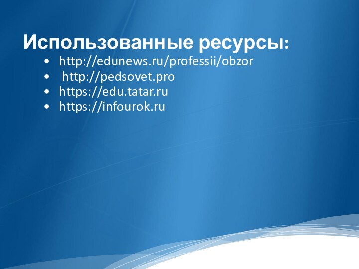 Использованные ресурсы:http://edunews.ru/professii/obzor http://pedsovet.prohttps://edu.tatar.ruhttps://infourok.ru