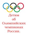 Детям об Олимпийских чемпионах России. презентация к уроку (подготовительная группа)
