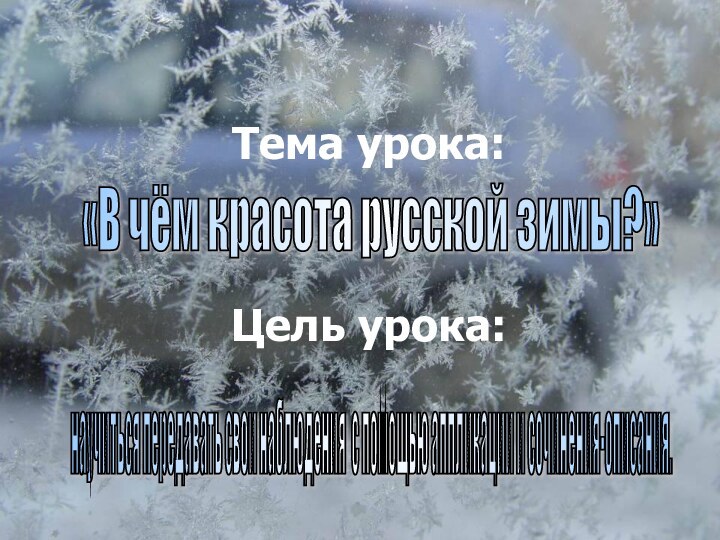 Тема урока: Цель урока: «В чём красота русской зимы?» научиться передавать свои
