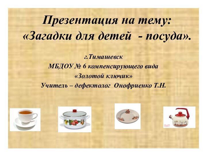 Презентация на тему: «Загадки для детей - посуда».г.ТимашевскМБДОУ № 6 компенсирующего