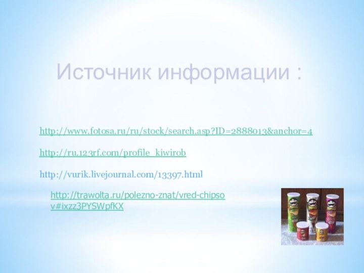 Источник информации :http://www.fotosa.ru/ru/stock/search.asp?ID=2888013&anchor=4http://ru.123rf.com/profile_kiwirobhttp://vurik.livejournal.com/13397.htmlhttp://trawolta.ru/polezno-znat/vred-chipsov#ixzz3PYSWpfKX 