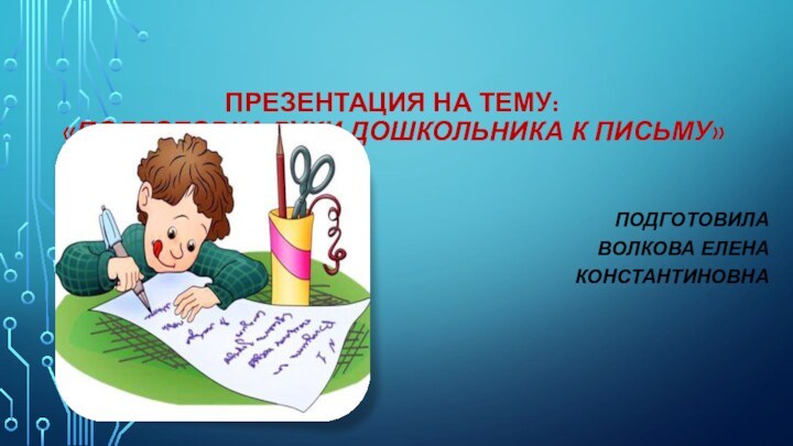Презентация на тему:  «Подготовка руки дошкольника к письму»Подготовила Волкова Елена Константиновна