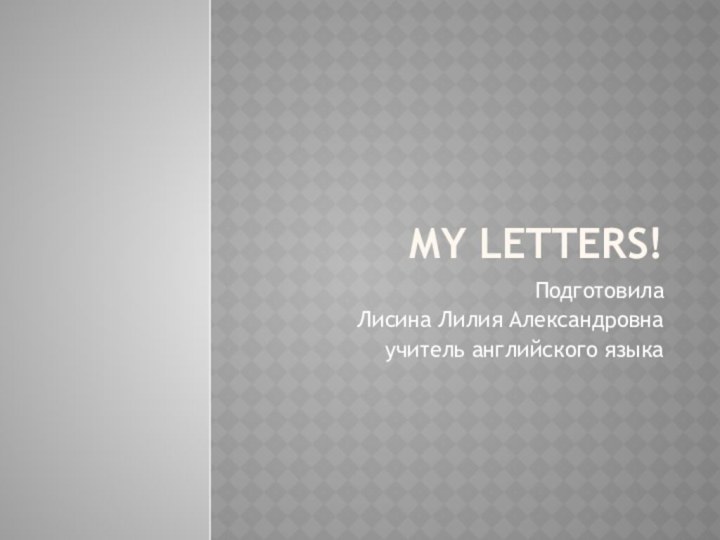 My letters!ПодготовилаЛисина Лилия Александровнаучитель английского языка