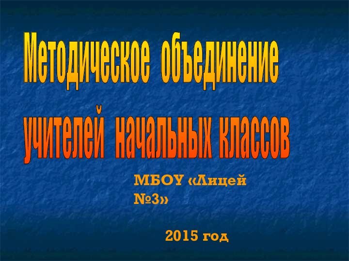 Методическое  объединение учителей  начальных классовМБОУ «Лицей №3»    2015 год