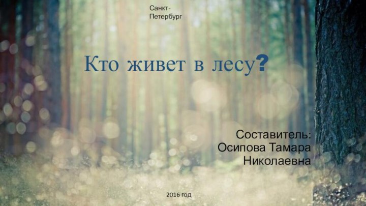 Кто живет в лесу?Составитель: Осипова Тамара Николаевна2016 годСанкт-Петербург