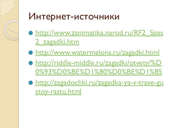 Интернет-источникиhttp://www.zanimatika.narod.ru/RF2_Spas2_zagadki.htmhttp://www.watermelons.ru/zagadki.htmlhttp://riddle-middle.ru/zagadki/otvety/%D0%93%D0%BE%D1%80%D0%BE%D1%85http://zagadochki.ru/zagadka-ya-v-trave-gustoy-rastu.html