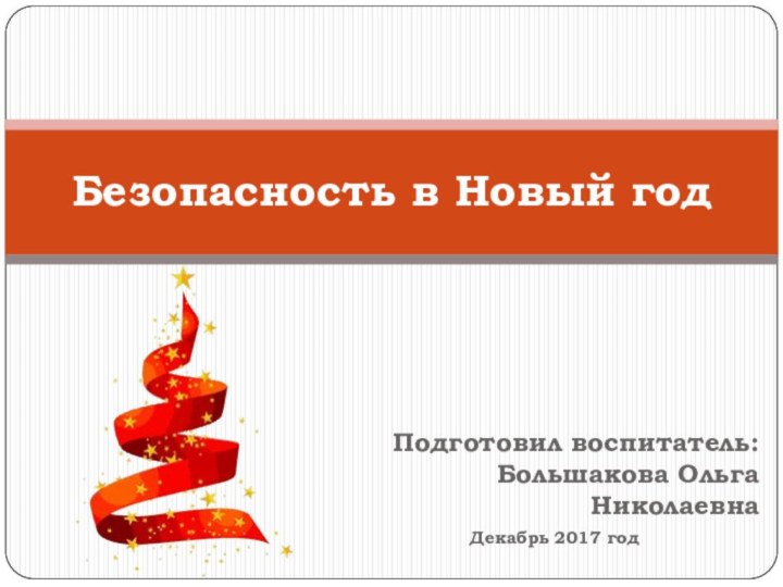 Подготовил воспитатель: Большакова Ольга Николаевна Декабрь 2017 годБезопасность в Новый год