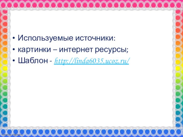 Используемые источники:картинки – интернет ресурсы;Шаблон - http://linda6035.ucoz.ru/