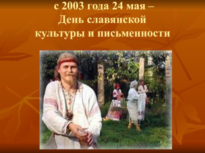 с 2003 года 24 мая – День славянской  культуры и письменности
