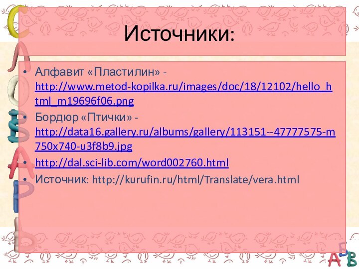 Источники:Алфавит «Пластилин» - http://www.metod-kopilka.ru/images/doc/18/12102/hello_html_m19696f06.pngБордюр «Птички» - http://data16.gallery.ru/albums/gallery/113151--47777575-m750x740-u3f8b9.jpghttp://dal.sci-lib.com/word002760.html Источник: http://kurufin.ru/html/Translate/vera.html