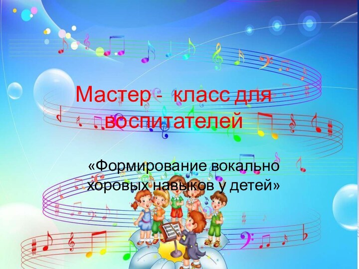 Мастер - класс для воспитателей«Формирование вокально хоровых навыков у детей»