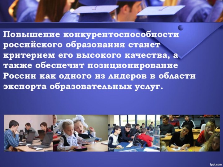 Повышение конкурентоспособности российского образования станет критерием его высокого качества, а также обеспечит