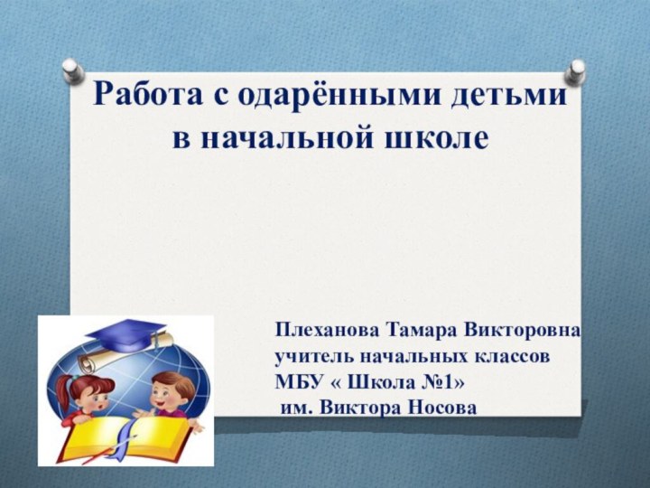 Работа с одарёнными детьми в начальной школе Плеханова Тамара Викторовнаучитель