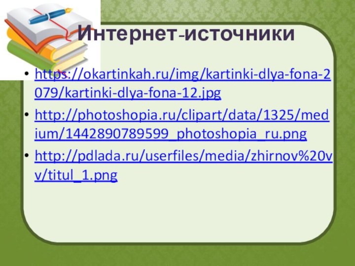 Интернет-источникиhttps://okartinkah.ru/img/kartinki-dlya-fona-2079/kartinki-dlya-fona-12.jpghttp://photoshopia.ru/clipart/data/1325/medium/1442890789599_photoshopia_ru.pnghttp://pdlada.ru/userfiles/media/zhirnov%20vv/titul_1.png